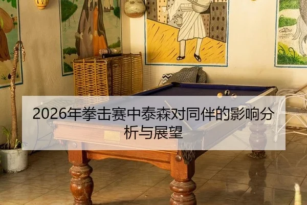 2026年拳击赛中泰森对同伴的影响分析与展望