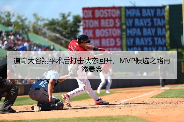道奇大谷翔平术后打击状态回升，MVP候选之路再添悬念