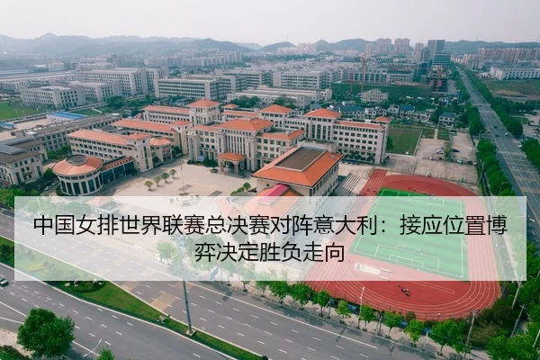 中国女排世界联赛总决赛对阵意大利：接应位置博弈决定胜负走向