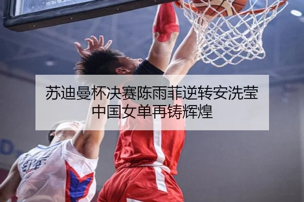 苏迪曼杯决赛陈雨菲逆转安洗莹 中国女单再铸辉煌