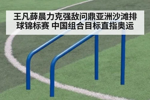 王凡薛晨力克强敌问鼎亚洲沙滩排球锦标赛 中国组合目标直指奥运