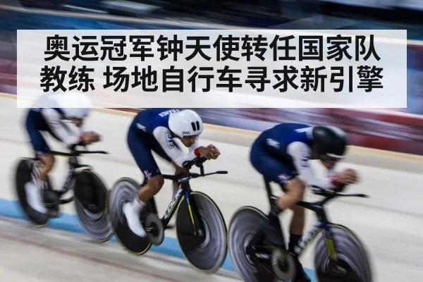 奥运冠军钟天使转任国家队教练 场地自行车寻求新引擎